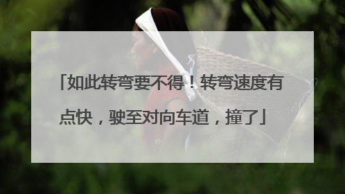 如此转弯要不得！转弯速度有点快，驶至对向车道，撞了