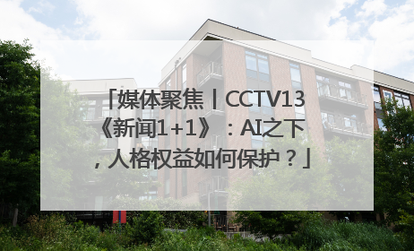 媒体聚焦丨CCTV13《新闻1+1》：AI之下，人格权益如何保护？