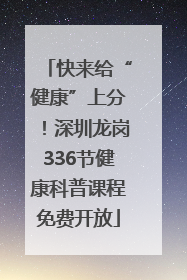 快来给“健康”上分！深圳龙岗336节健康科普课程免费开放