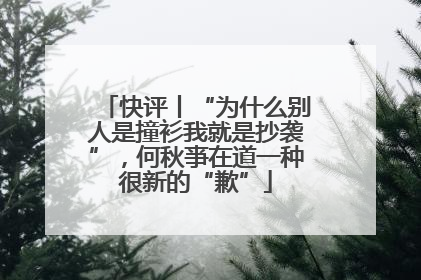 快评丨“为什么别人是撞衫我就是抄袭”，何秋亊在道一种很新的“歉”