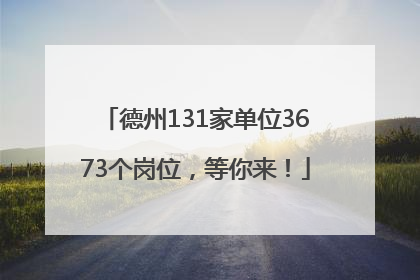 德州131家单位3673个岗位，等你来！