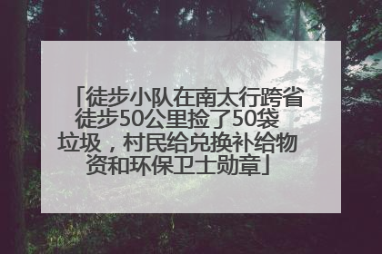 徒步小队在南太行跨省徒步50公里捡了50袋垃圾，村民给兑换补给物资和环保卫士勋章