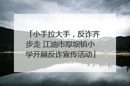 小手拉大手，反诈齐步走 江油市厚坝镇小学开展反诈宣传活动