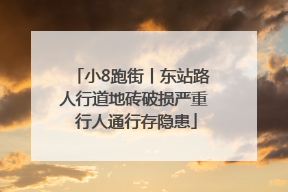 小8跑街丨东站路人行道地砖破损严重 行人通行存隐患
