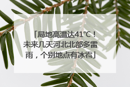 局地高温达41℃！未来几天河北北部多雷雨，个别地点有冰雹