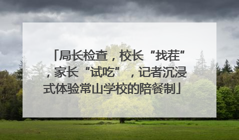 局长检查，校长“找茬”，家长“试吃”，记者沉浸式体验常山学校的陪餐制