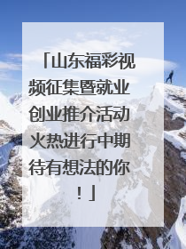 山东福彩视频征集暨就业创业推介活动火热进行中期待有想法的你！