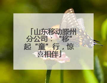 山东移动滕州分公司：“移”起“童”行，惊喜相伴