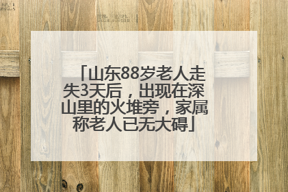 山东88岁老人走失3天后，出现在深山里的火堆旁，家属称老人已无大碍