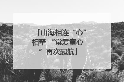 山海相连“心”相牵 “常爱童心”再次起航