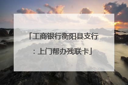 工商银行衡阳县支行：上门帮办残联卡