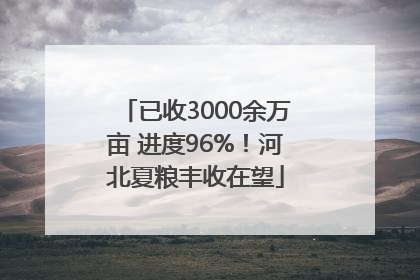 已收3000余万亩 进度96%！河北夏粮丰收在望