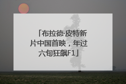 布拉德·皮特新片中国首映，年过六旬狂飙F1