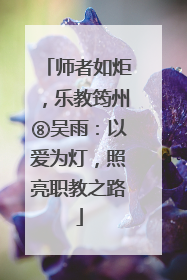 师者如炬，乐教筠州⑧吴雨：以爱为灯，照亮职教之路