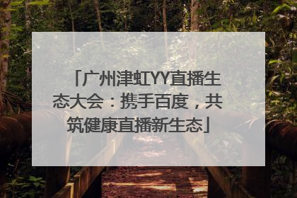 广州津虹YY直播生态大会：携手百度，共筑健康直播新生态