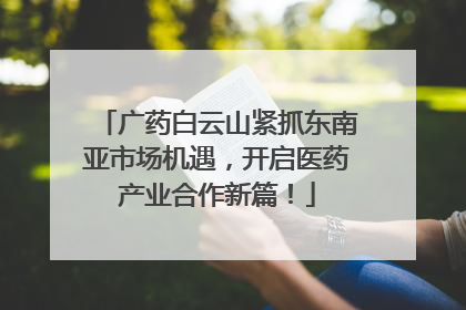 广药白云山紧抓东南亚市场机遇，开启医药产业合作新篇！