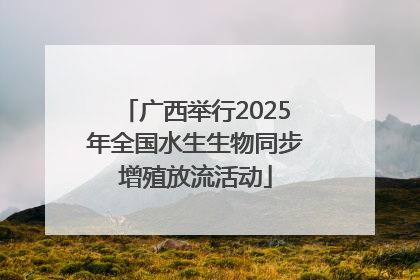 广西举行2025年全国水生生物同步增殖放流活动