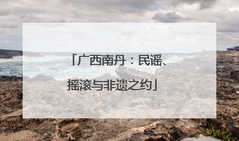 广西南丹：民谣、摇滚与非遗之约