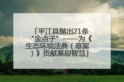 平江县抛出21条“金点子”——为《生态环境法典（草案）》贡献基层智慧