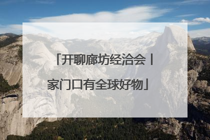 开聊廊坊经洽会丨家门口有全球好物