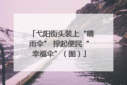 弋阳街头装上“晴雨伞” 撑起便民“幸福伞”（图）
