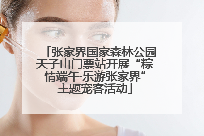 张家界国家森林公园天子山门票站开展“粽情端午·乐游张家界”主题宠客活动
