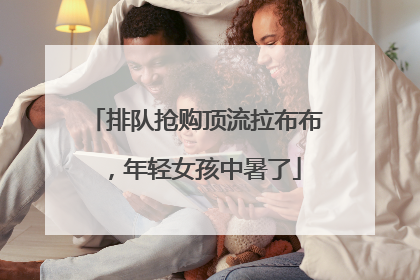 排队抢购顶流拉布布，年轻女孩中暑了