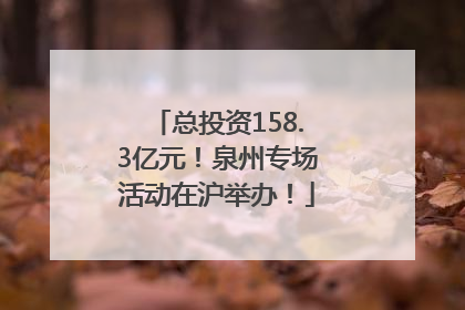 总投资158.3亿元！泉州专场活动在沪举办！