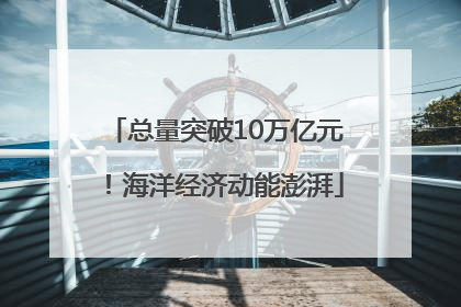 总量突破10万亿元！海洋经济动能澎湃