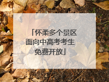 怀柔多个景区面向中高考考生免费开放