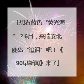 想看蓝色“荧光海”？6月，来瑞安北麂岛“追泪”吧！《90早新闻》来了