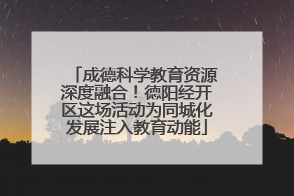 成德科学教育资源深度融合！德阳经开区这场活动为同城化发展注入教育动能
