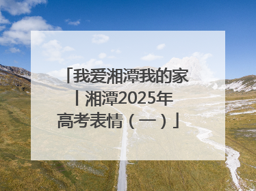 我爱湘潭我的家丨湘潭2025年高考表情（一）