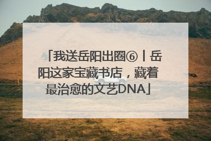我送岳阳出圈⑥丨岳阳这家宝藏书店，藏着最治愈的文艺DNA