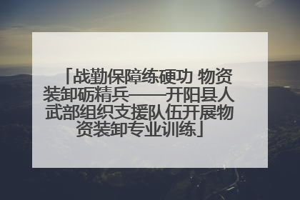 战勤保障练硬功 物资装卸砺精兵——开阳县人武部组织支援队伍开展物资装卸专业训练