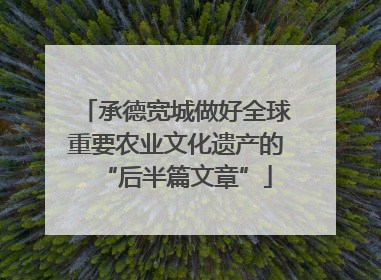 承德宽城做好全球重要农业文化遗产的“后半篇文章”