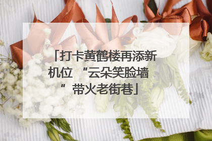 打卡黄鹤楼再添新机位 “云朵笑脸墙”带火老街巷