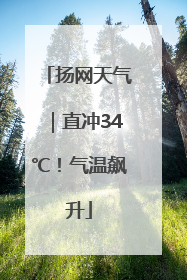 扬网天气｜直冲34℃！气温飙升