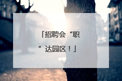 招聘会“职”达园区！
