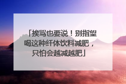 挨骂也要说！别指望喝这种纤体饮料减肥，只怕会越减越肥