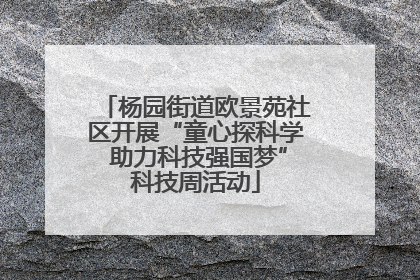 杨园街道欧景苑社区开展“童心探科学 助力科技强国梦”科技周活动