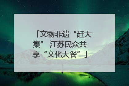 文物非遗“赶大集” 江苏民众共享“文化大餐”