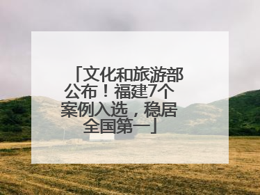 文化和旅游部公布！福建7个案例入选，稳居全国第一