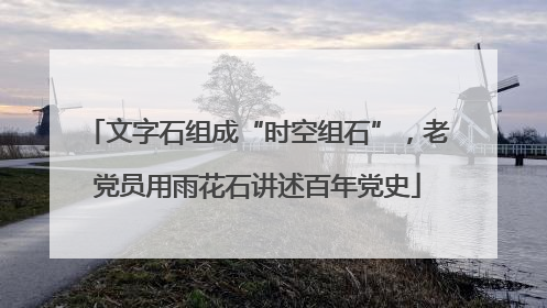 文字石组成“时空组石”，老党员用雨花石讲述百年党史