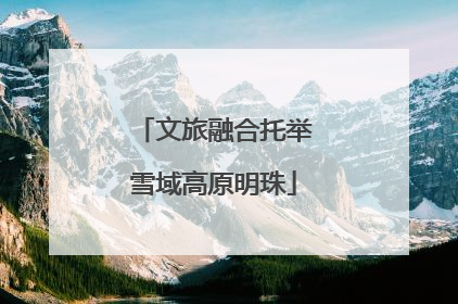 文旅融合托举雪域高原明珠