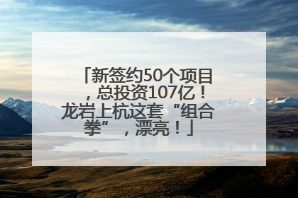 新签约50个项目，总投资107亿！龙岩上杭这套“组合拳”，漂亮！
