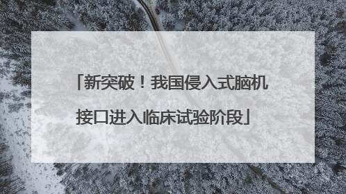 新突破！我国侵入式脑机接口进入临床试验阶段