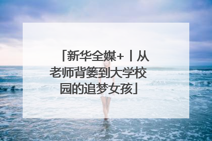 新华全媒+丨从老师背篓到大学校园的追梦女孩