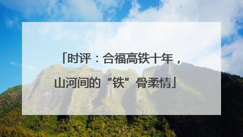 时评：合福高铁十年，山河间的“铁”骨柔情