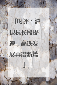 时评：沪昆杭长段提速，高铁发展再谱新篇